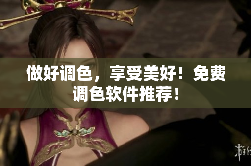 做好调色，享受美好！免费调色软件推荐！