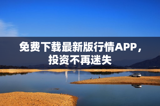 免费下载最新版行情APP，投资不再迷失