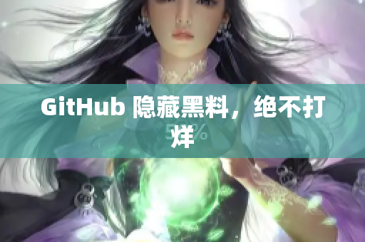GitHub 隐藏黑料，绝不打烊