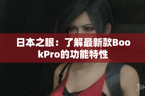 日本之眼：了解最新款BookPro的功能特性