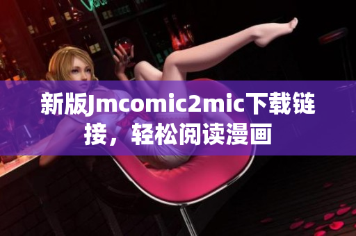新版Jmcomic2mic下载链接，轻松阅读漫画