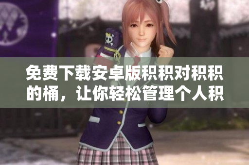 免费下载安卓版积积对积积的桶，让你轻松管理个人积分