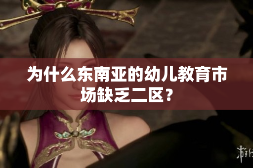 为什么东南亚的幼儿教育市场缺乏二区？