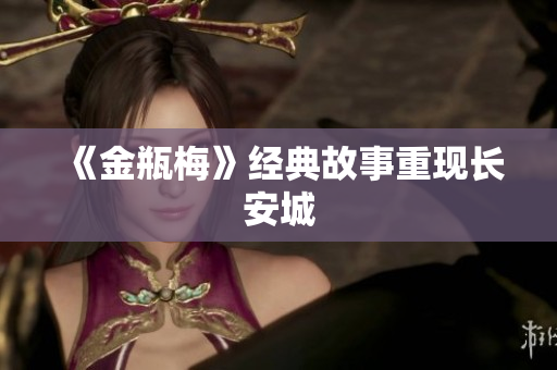 《金瓶梅》经典故事重现长安城