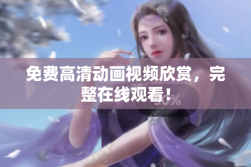 免费高清动画视频欣赏，完整在线观看！