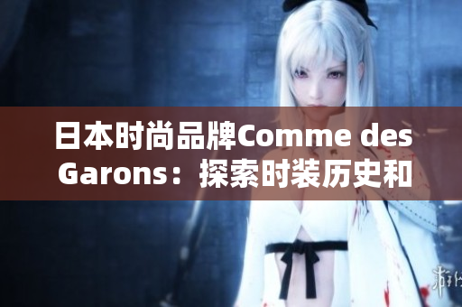 日本时尚品牌Comme des Garons：探索时装历史和未来