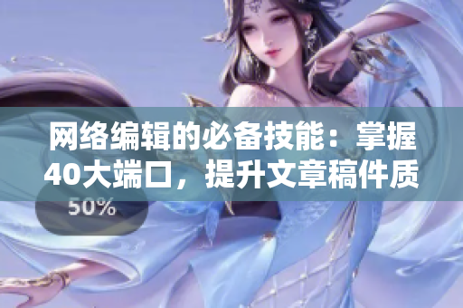 网络编辑的必备技能：掌握40大端口，提升文章稿件质量
