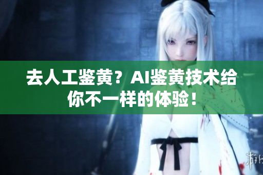 去人工鉴黄？AI鉴黄技术给你不一样的体验！