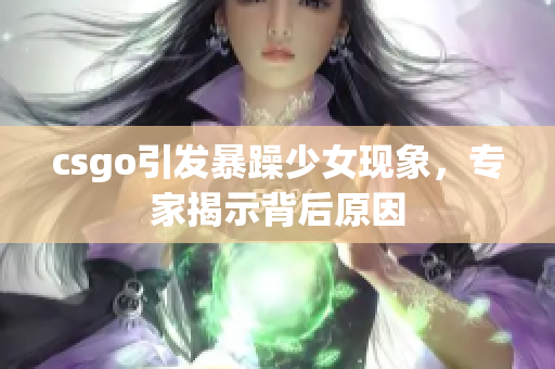 csgo引发暴躁少女现象，专家揭示背后原因