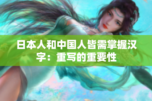 日本人和中国人皆需掌握汉字：重写的重要性