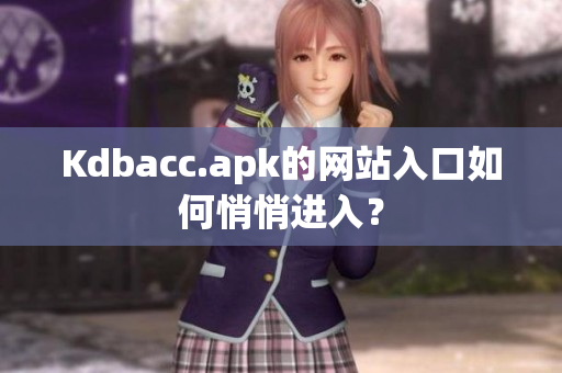 Kdbacc.apk的网站入口如何悄悄进入？