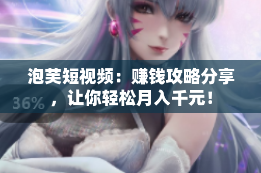泡芙短视频：赚钱攻略分享，让你轻松月入千元！