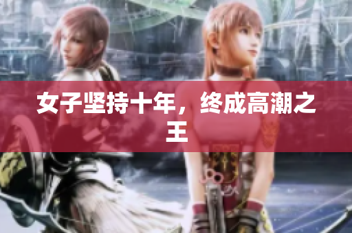 女子坚持十年，终成高潮之王