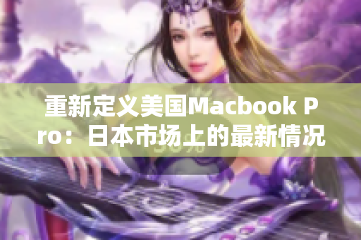重新定义美国Macbook Pro：日本市场上的最新情况