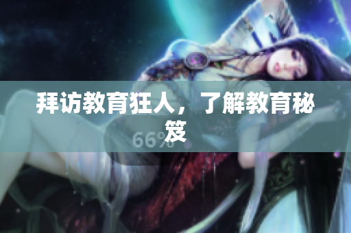 拜访教育狂人，了解教育秘笈