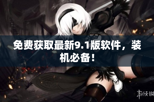 免费获取最新9.1版软件，装机必备！
