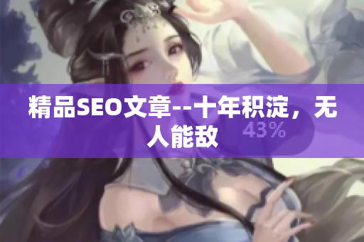 精品SEO文章--十年积淀，无人能敌