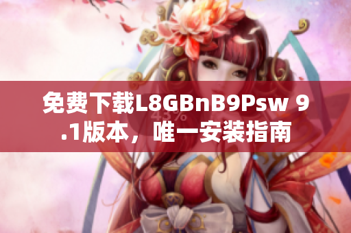 免费下载L8GBnB9Psw 9.1版本，唯一安装指南