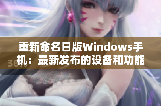重新命名日版Windows手机：最新发布的设备和功能简介