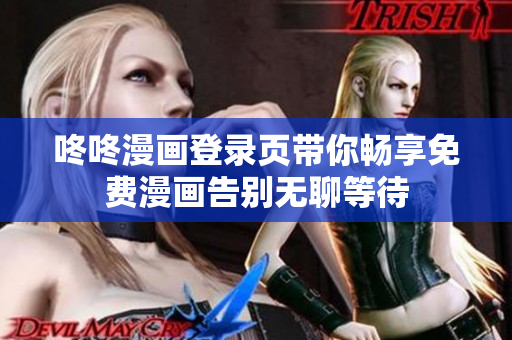 咚咚漫画登录页带你畅享免费漫画告别无聊等待