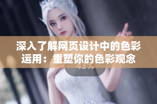 深入了解网页设计中的色彩运用：重塑你的色彩观念