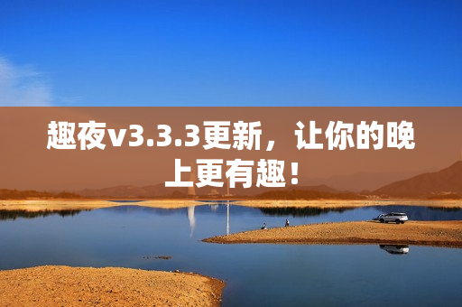 趣夜v3.3.3更新，让你的晚上更有趣！
