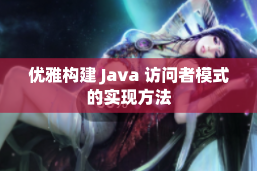优雅构建 Java 访问者模式的实现方法