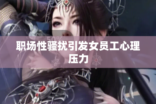 职场性骚扰引发女员工心理压力