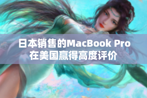 日本销售的MacBook Pro在美国赢得高度评价