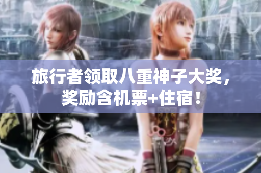 旅行者领取八重神子大奖，奖励含机票+住宿！
