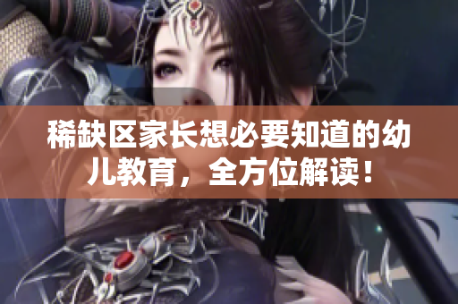 稀缺区家长想必要知道的幼儿教育，全方位解读！