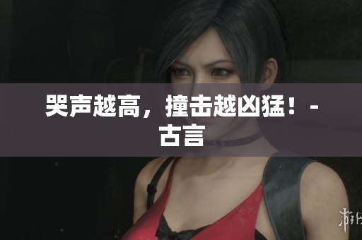 哭声越高，撞击越凶猛！-古言
