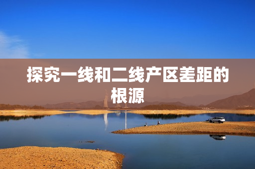 探究一线和二线产区差距的根源