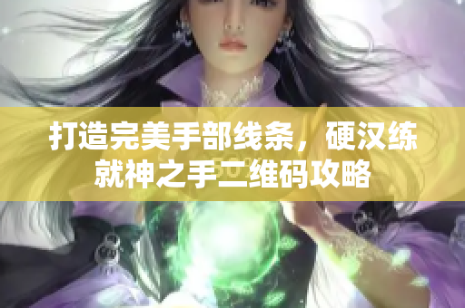 打造完美手部线条，硬汉练就神之手二维码攻略