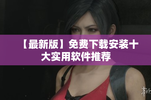 【最新版】免费下载安装十大实用软件推荐