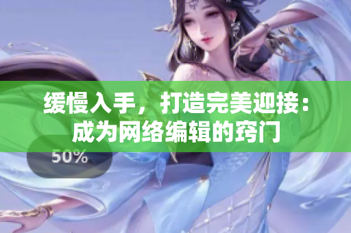 缓慢入手，打造完美迎接：成为网络编辑的窍门