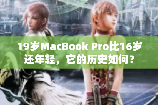 19岁MacBook Pro比16岁还年轻，它的历史如何？