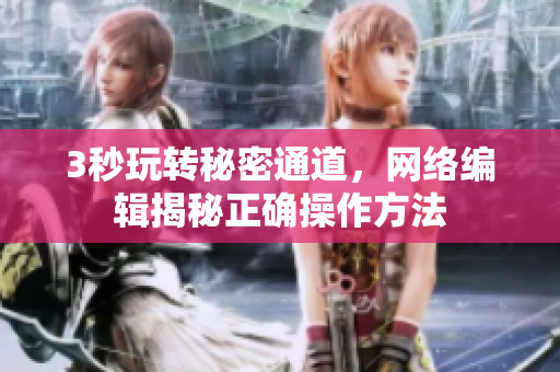 3秒玩转秘密通道，网络编辑揭秘正确操作方法