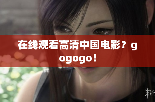 在线观看高清中国电影？gogogo！