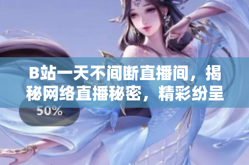 B站一天不间断直播间，揭秘网络直播秘密，精彩纷呈