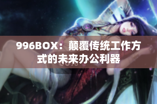 996BOX：颠覆传统工作方式的未来办公利器