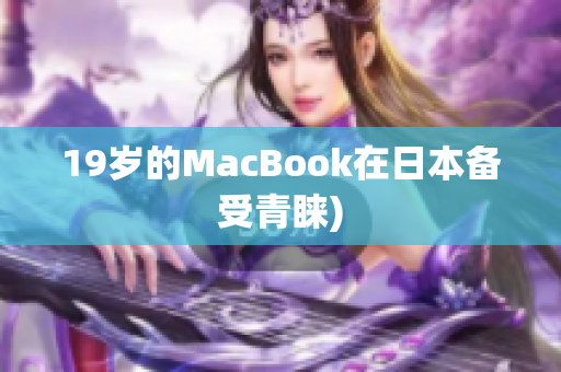 19岁的MacBook在日本备受青睐)