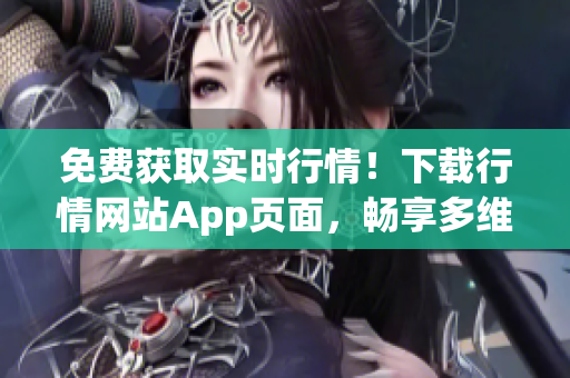 免费获取实时行情！下载行情网站App页面，畅享多维度投资！