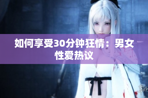 如何享受30分钟狂情：男女性爱热议