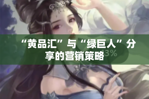 “黄品汇”与“绿巨人”分享的营销策略