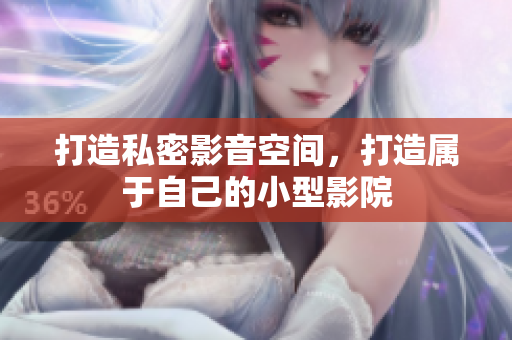 打造私密影音空间，打造属于自己的小型影院