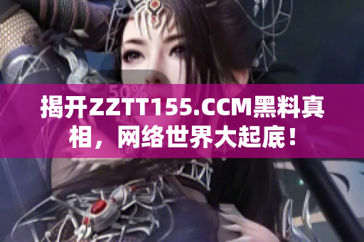 揭开ZZTT155.CCM黑料真相，网络世界大起底！
