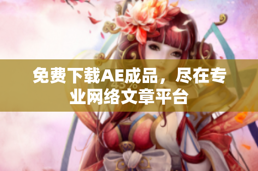 免费下载AE成品，尽在专业网络文章平台
