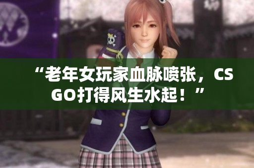 “老年女玩家血脉喷张，CSGO打得风生水起！”