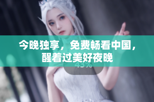 今晚独享，免费畅看中国，醒着过美好夜晚